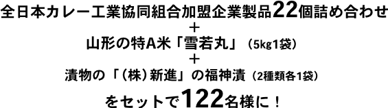 全日本カレー工業協同組合加盟企業製品22個詰め合わせ、山形の特A米「雪若丸」（5㎏1袋）、昨年に続き
熊本のブランド品トマト（1Kg箱入り）ををセットで122名様に！